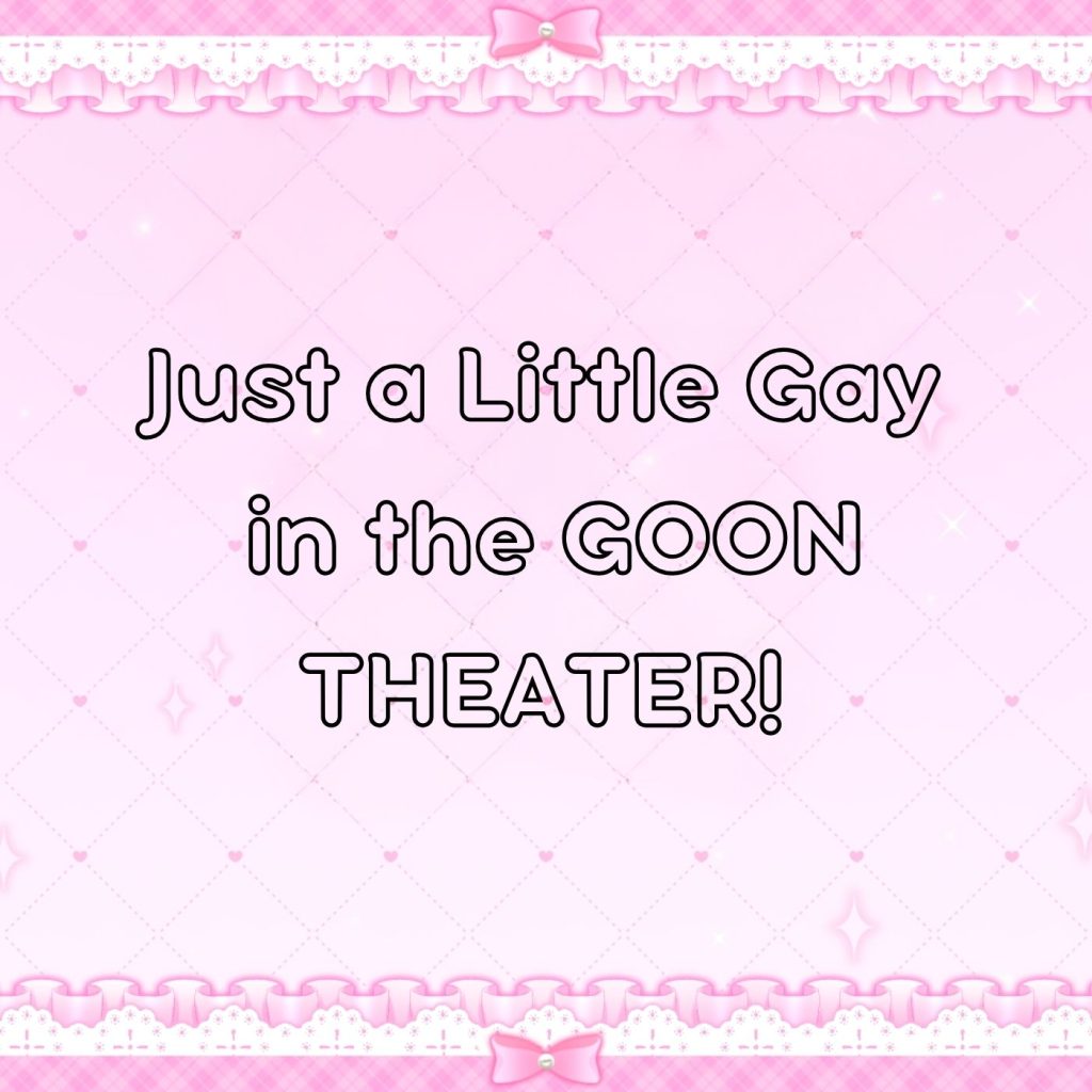 Just a Little Gay in the GOON THEATER by Majesty Natalie