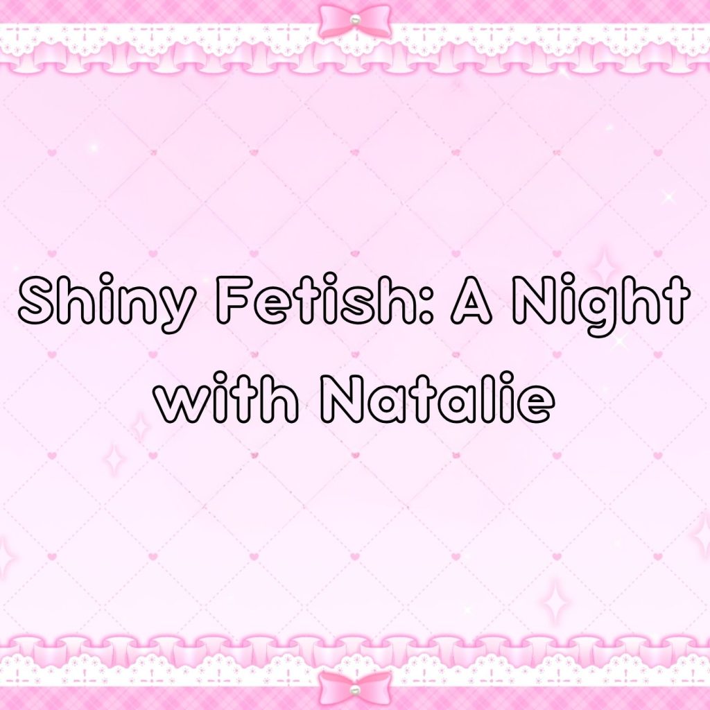 Shiny Fetish: A Night with Natalie